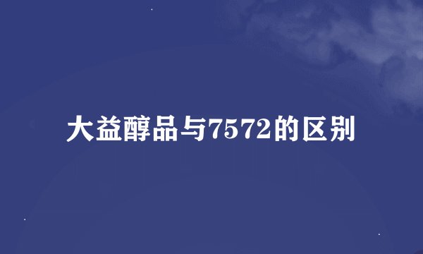大益醇品与7572的区别