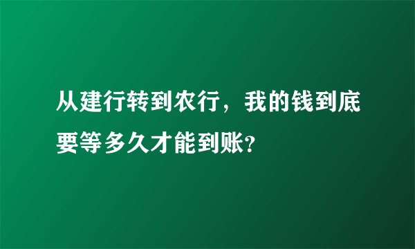 从建行转到农行，我的钱到底要等多久才能到账？