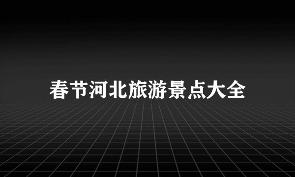 春节河北旅游景点大全