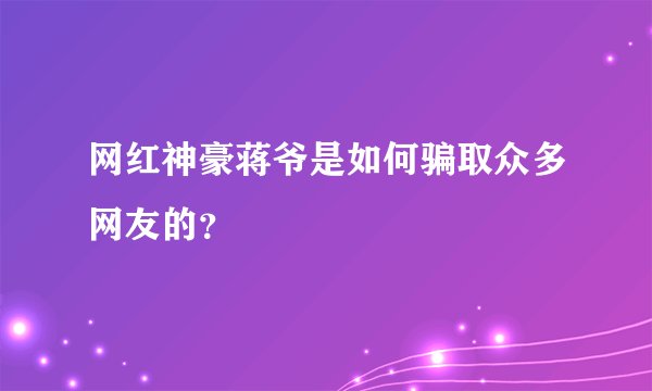 网红神豪蒋爷是如何骗取众多网友的？