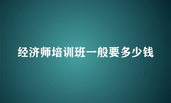 经济师培训班一般要多少钱