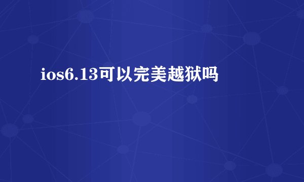 ios6.13可以完美越狱吗