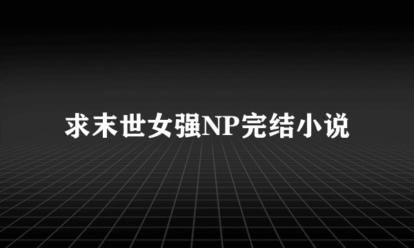 求末世女强NP完结小说