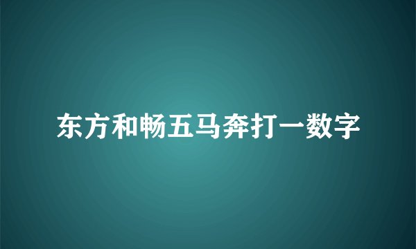 东方和畅五马奔打一数字