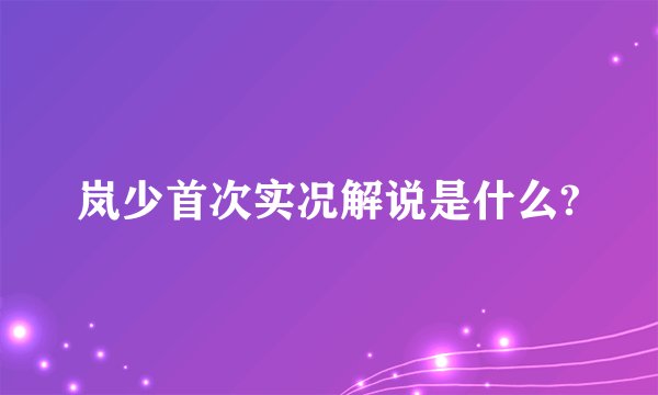 岚少首次实况解说是什么?