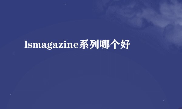 lsmagazine系列哪个好