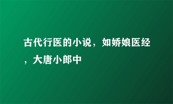 古代行医的小说，如娇娘医经，大唐小郎中