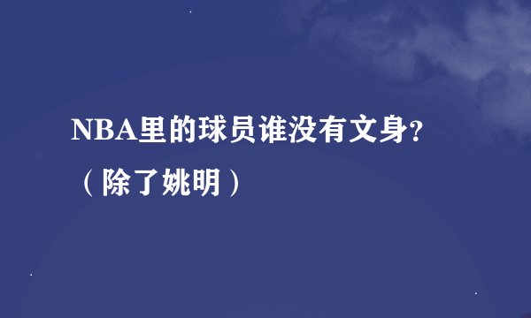 NBA里的球员谁没有文身？（除了姚明）