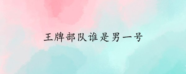 王牌部队谁是男一号