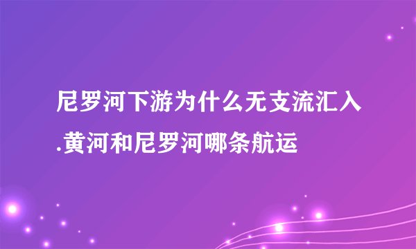 尼罗河下游为什么无支流汇入.黄河和尼罗河哪条航运