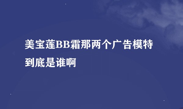美宝莲BB霜那两个广告模特到底是谁啊