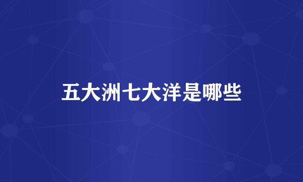 五大洲七大洋是哪些