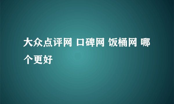 大众点评网 口碑网 饭桶网 哪个更好