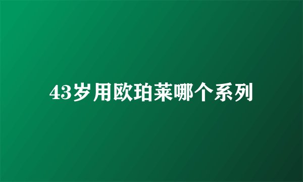 43岁用欧珀莱哪个系列