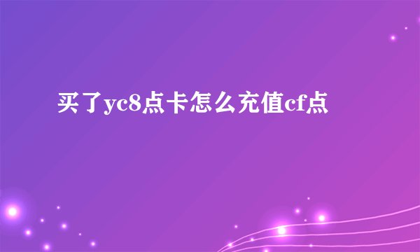 买了yc8点卡怎么充值cf点