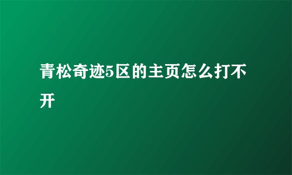 青松奇迹5区的主页怎么打不开