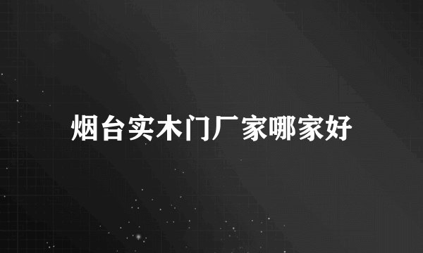 烟台实木门厂家哪家好