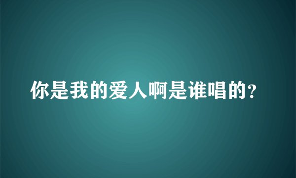 你是我的爱人啊是谁唱的？