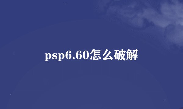 psp6.60怎么破解