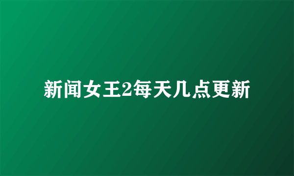 新闻女王2每天几点更新