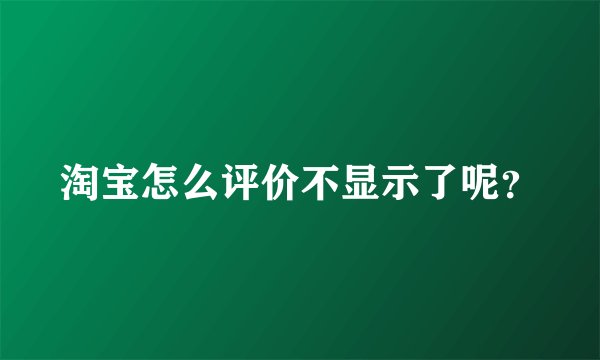 淘宝怎么评价不显示了呢？
