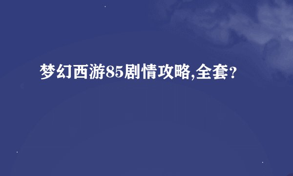 梦幻西游85剧情攻略,全套？