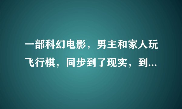 一部科幻电影，男主和家人玩飞行棋，同步到了现实，到了太空，获得了一次许愿的机会，但他要了一个橄榄球