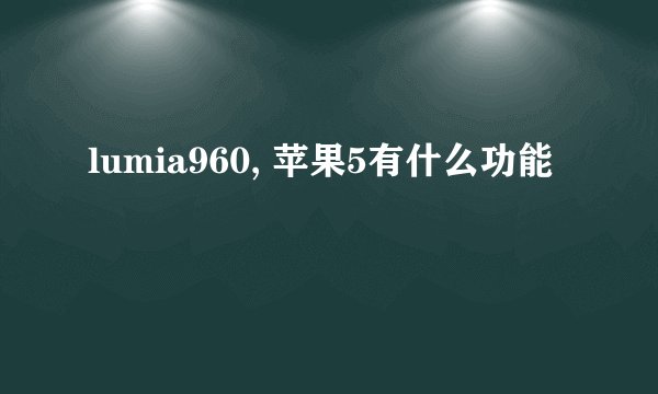 lumia960, 苹果5有什么功能
