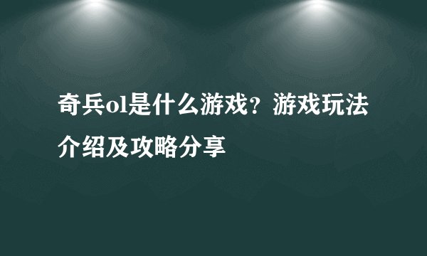 奇兵ol是什么游戏？游戏玩法介绍及攻略分享
