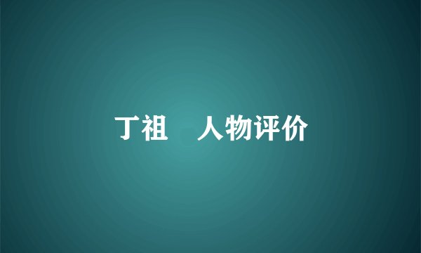 丁祖伋人物评价