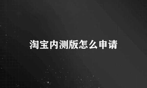 淘宝内测版怎么申请