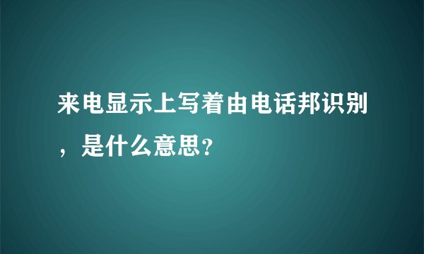 来电显示上写着由电话邦识别，是什么意思？
