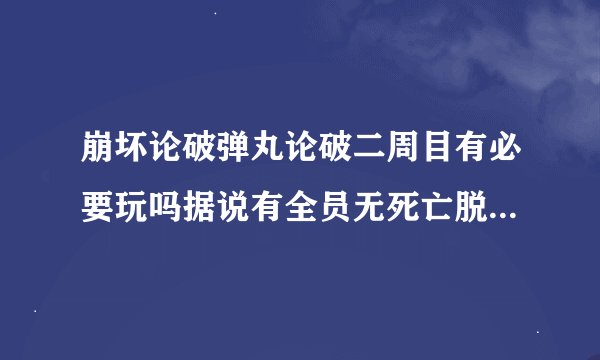 崩坏论破弹丸论破二周目有必要玩吗据说有全员无死亡脱出的剧情