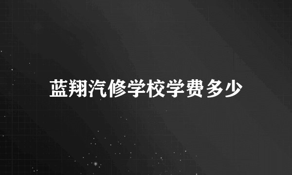 蓝翔汽修学校学费多少