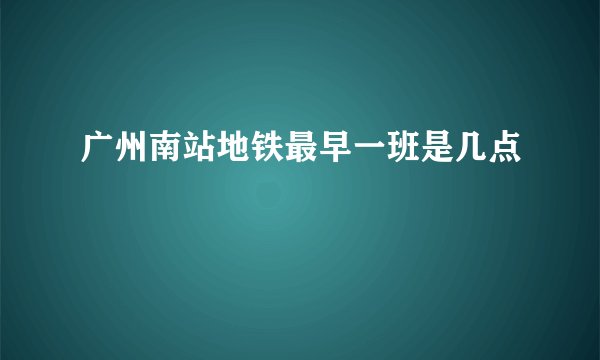 广州南站地铁最早一班是几点