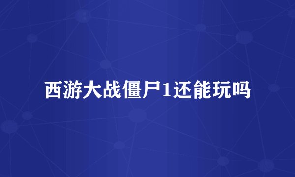 西游大战僵尸1还能玩吗