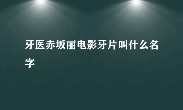 牙医赤坂丽电影牙片叫什么名字