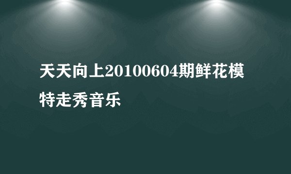 天天向上20100604期鲜花模特走秀音乐