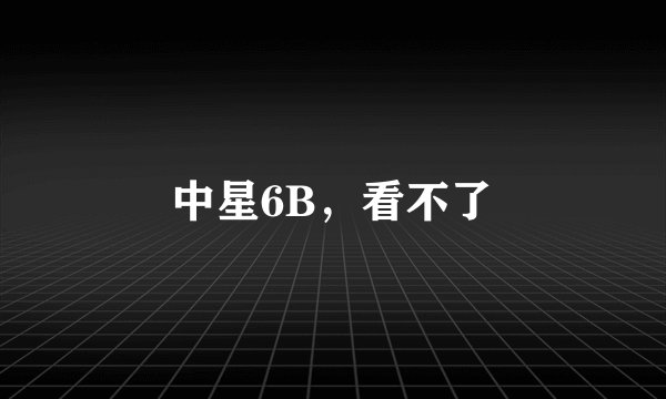 中星6B，看不了