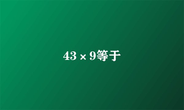 43×9等于