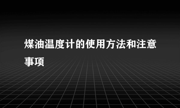 煤油温度计的使用方法和注意事项