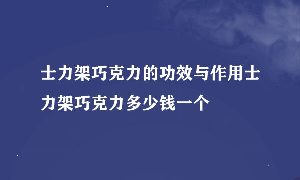 士力架巧克力的功效与作用士力架巧克力多少钱一个