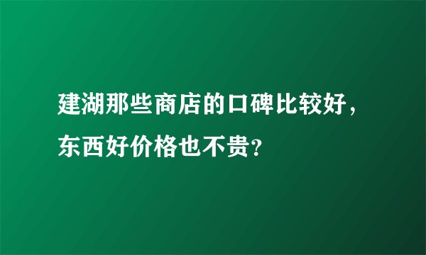 建湖那些商店的口碑比较好，东西好价格也不贵？