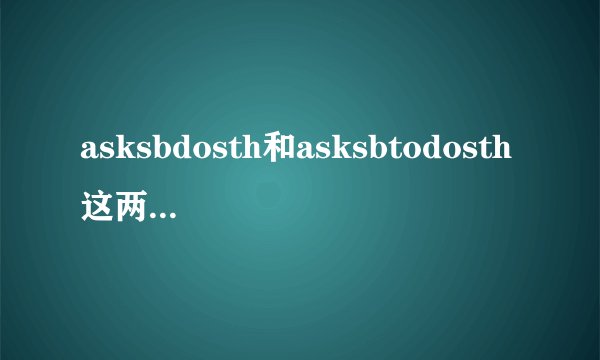 asksbdosth和asksbtodosth这两个短语有什么区别