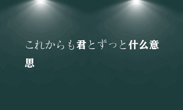 これからも君とずっと什么意思