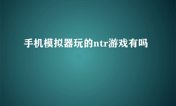 手机模拟器玩的ntr游戏有吗