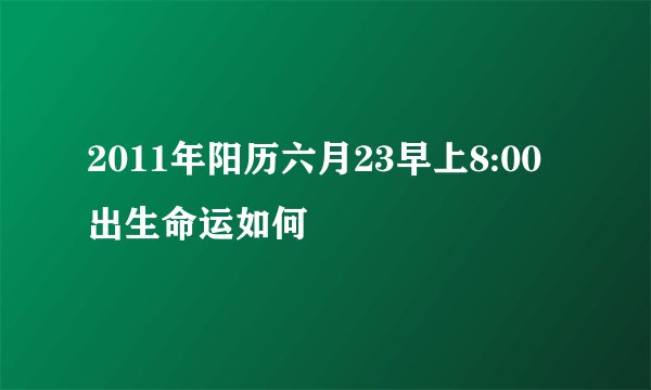 2011年阳历六月23早上8:00出生命运如何