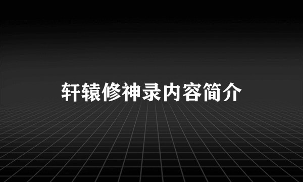 轩辕修神录内容简介