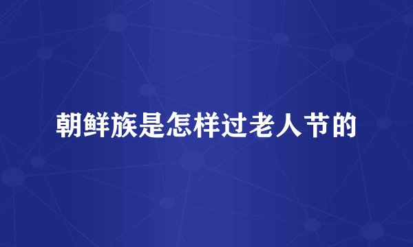 朝鲜族是怎样过老人节的