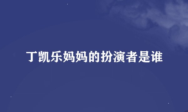 丁凯乐妈妈的扮演者是谁